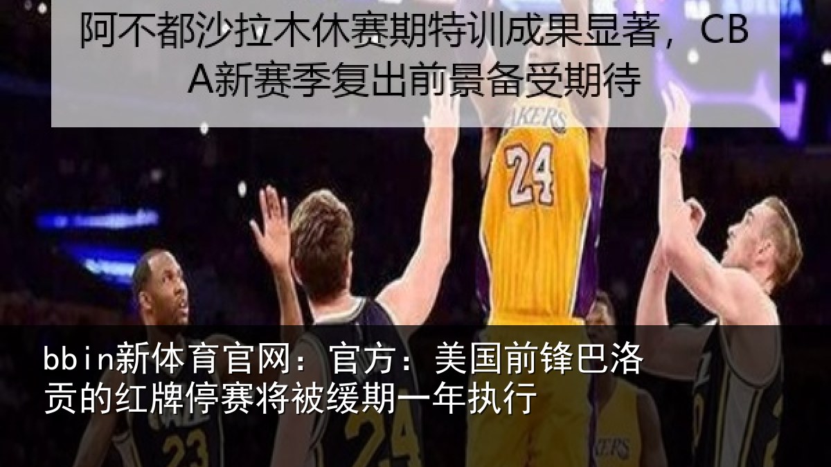 bbin新体育官网：官方：美国前锋巴洛贡的红牌停赛相关情况