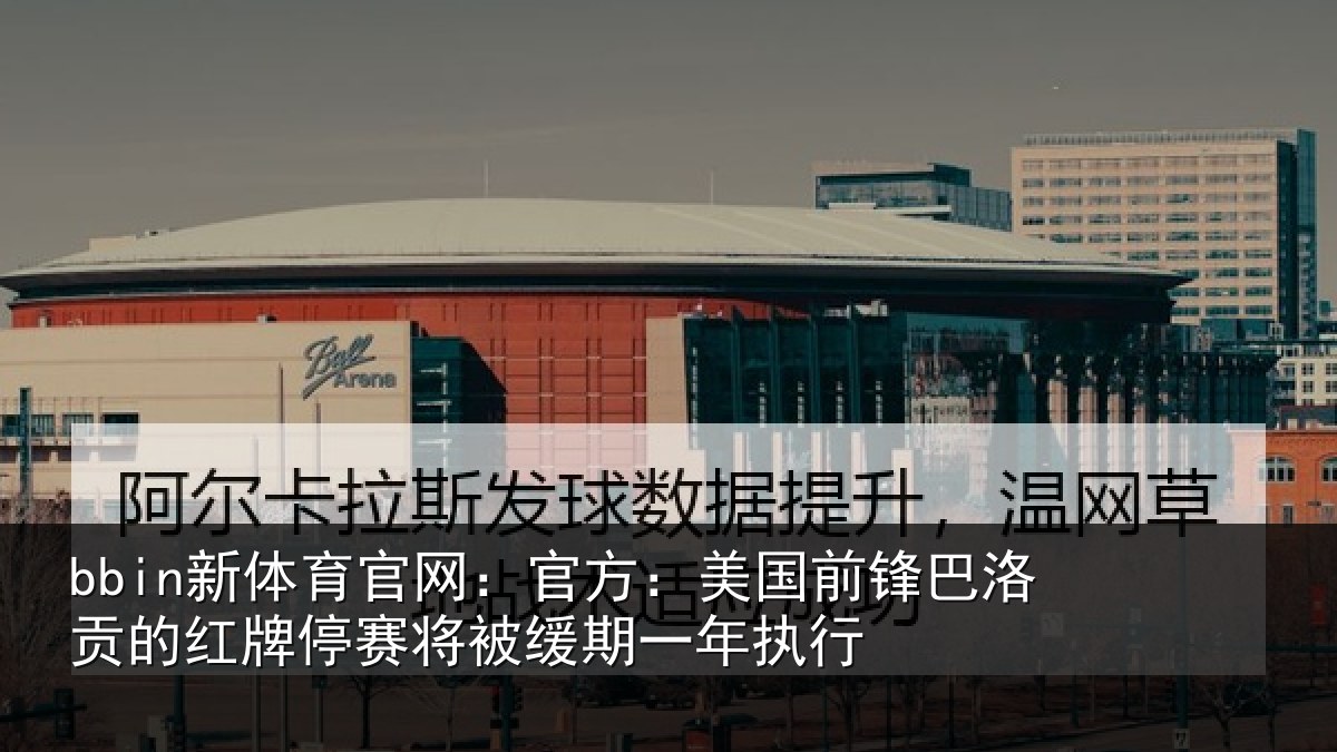bbin新体育官网：官方：美国前锋巴洛贡的红牌停赛将被缓期一年执行