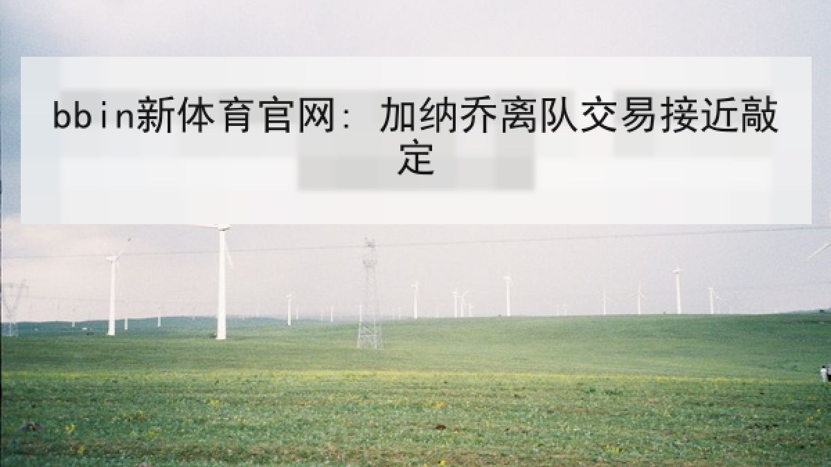 bbin新体育官网: 加纳乔离队交易接近敲定