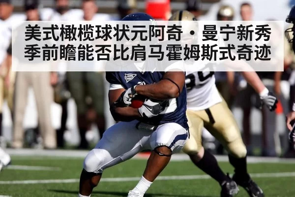 美式橄榄球状元阿奇·曼宁新秀季前瞻能否比肩马霍姆斯式奇迹
