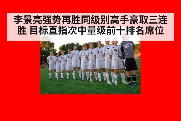李景亮强势再胜同级别高手豪取三连胜 目标直指次中量级前十排名席位