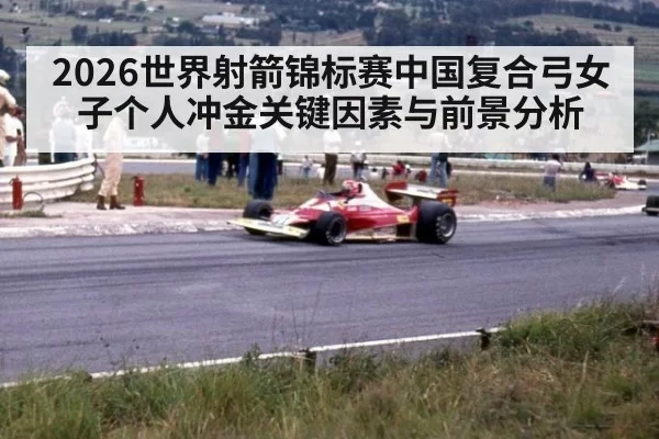 2026世界射箭锦标赛中国复合弓女子个人冲金关键因素与前景分析
